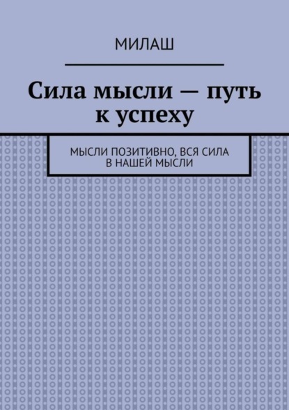 Книга Милаш,  Милаш Сила мысли – путь к успеху. Мысли позитивно, вся сила в нашей мысли