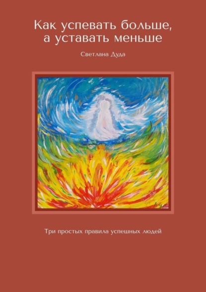 Книга Светлана Дуда Как успевать больше, а уставать меньше. Три простых правила успешных людей