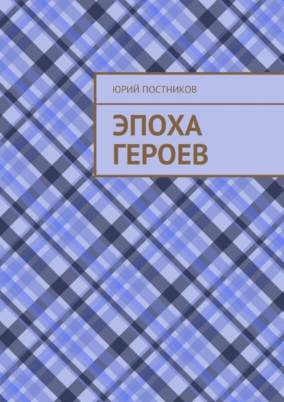Книга Юрий Александрович Постников Эпоха героев