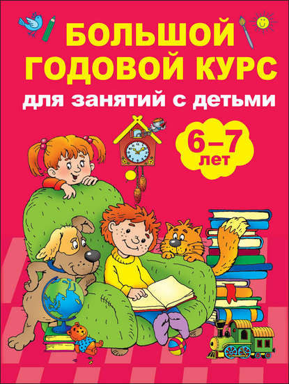 Книга Ольга Рафаиловна Серебрякова, Людмила Владимировна Двинина, В. Г. Дмитриева, Валентина Геннадиевна Дмитриева, Юлия Н. Куршева, Ирина Валерьевна Горбунова Большой годовой курс для занятий с детьми 6-7 лет