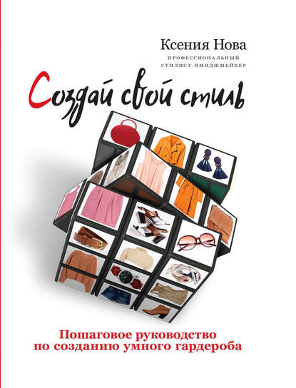 Книга Ксения Нова Создай свой стиль. Пошаговое руководство по созданию умного гардероба