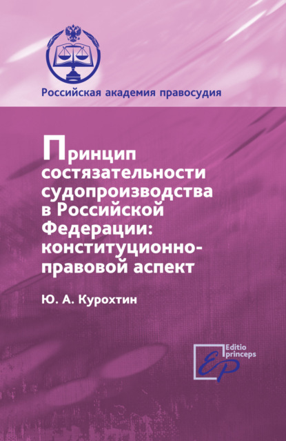 Книга Ю. А. Курохтин, Юрий Александрович Курохтин Принцип состязательности судопроизводства в РФ. Конституционно-правовой аспект