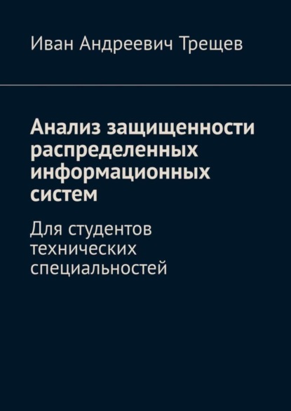 Книга Иван Андреевич Трещев Анализ защищенности распределенных информационных систем. Для студентов технических специальностей