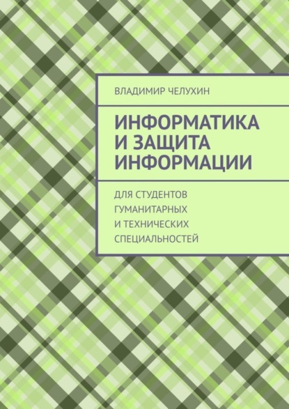 Книга Владимир Челухин Информатика и защита информации. Для студентов гуманитарных и технических специальностей