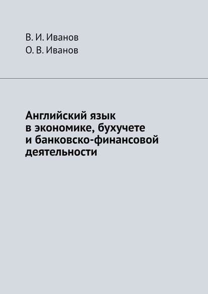 Книга В. И. Иванов, О. В. Иванов Английский язык в экономике, бухучете и банковско-финансовой деятельности