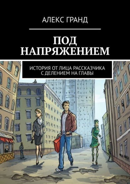 Книга АЛЕКС ГРАНД Под напряжением. История от лица рассказчика. С делением на главы