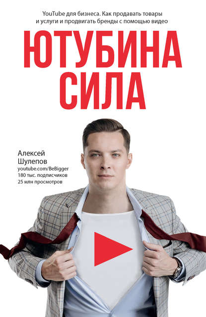 Книга Алексей Валерьевич Шулепов, Алексей Шулепов ЮтубинаСила. YouTube для бизнеса. Как продавать товары и услуги и продвигать бренды с помощью видео