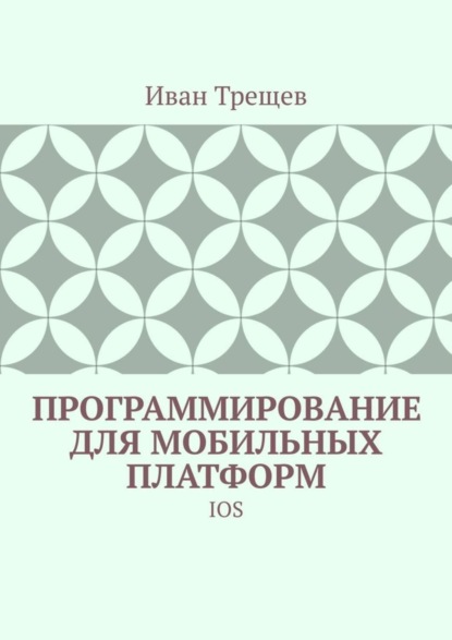 Книга Иван Трещев Программирование для мобильных платформ. IOS