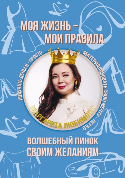 Книга Маргарита Любимова Моя жизнь – мои правила. Волшебный пинок своим желаниям