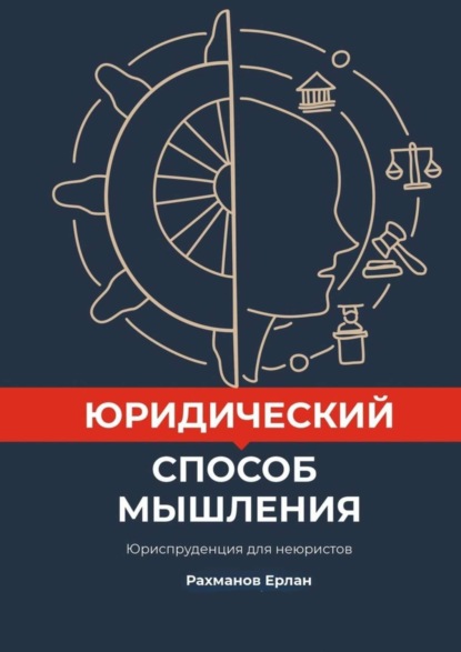 Книга Ерлан Уринбекович Рахманов Юридический способ мышления. Юриспруденция для неюристов
