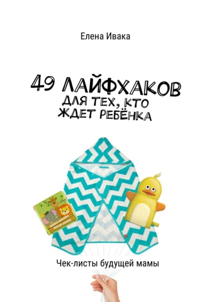 Книга Елена Ивака 49 лайфхаков для тех, кто ждет ребёнка. Чек-листы будущей мамы
