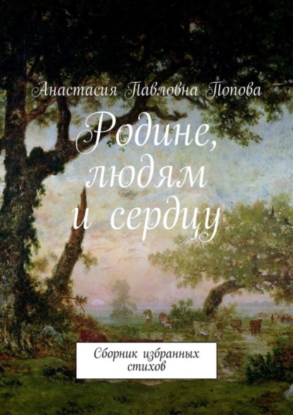 Книга Анастасия Павловна Попова Родине, людям и сердцу. Сборник избранных стихов