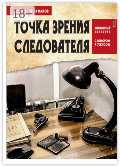 Книга Александр Чумаков Точка зрения следователя. Жизненный детектив с юмором и ужасом