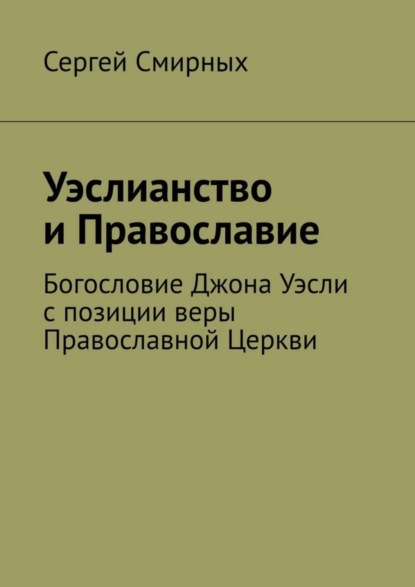 Книга Сергей Смирных Уэслианство и Православие. Богословие Джона Уэсли с позиции веры Православной Церкви