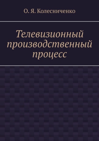 Книга О.Я. Колесниченко Телевизионный производственный процесс
