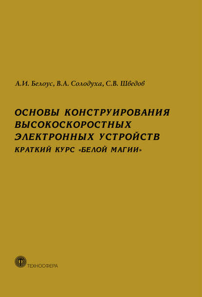 Книга Анатолий Иванович Белоус, А. И. Белоус, Виталий Александрович Солодуха, Сергей Васильевич Шведов Основы конструирования высокоскоростных электронных устройств. Краткий курс «белой магии»