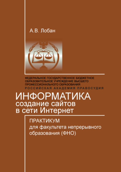Книга Анатолий Владимирович Лобан, Анатолий Лобан Информатика. Создание сайтов в сети Интернет. Практикум для факультета непрерывного образования (ФНО)