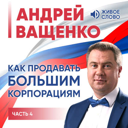 Книга Андрей Ващенко, Сергей Астанин Как продавать большим корпорациям. Часть 4