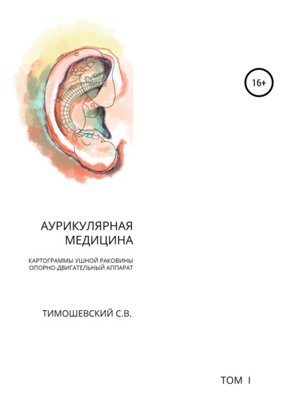 Книга Сергей Васильевич Тимошевский, Ирина Юрьевна Вишнякова, Алла Арминаковна Вишнякова, Светлана Юрьевна Вишнякова, Юрий Игоревич Вишняков Аурикулярная медицина. Том 1. Картограммы ушной раковины. Опорно-двигательный аппарат
