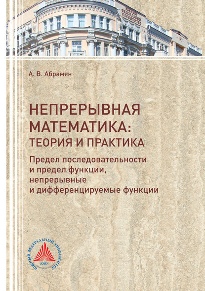 Книга Анна Абрамян, Анна Владимировна Абрамян Непрерывная математика: теория и практика. Предел последовательности и предел функции, непрерывные и дифференцируемые функции