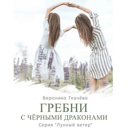 Книга Наталья Коршун, Вероника Ткачева Гребни с чёрными драконами. Серия «Лунный ветер»