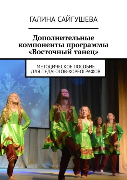 Книга Галина Сайгушева Дополнительные компоненты программы «Восточный танец». Методическое пособие для педагогов-хореографов