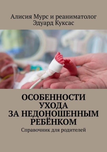 Книга Алисия Ивановна Мурс, Эдуард Петрович Куксас Особенности ухода за недоношенным ребёнком. Справочник для родителей
