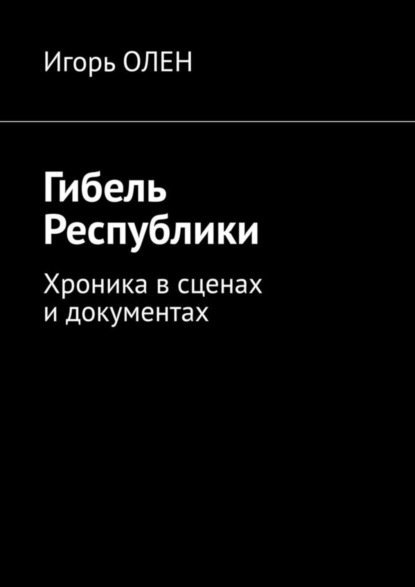 Книга Игорь Олен Гибель Республики. Хроника в сценах и документах