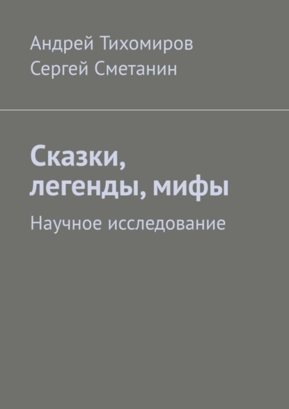 Книга Андрей Тихомиров, Сергей Сметанин Сказки, легенды, мифы. Научное исследование