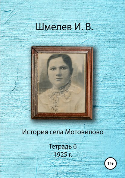 Книга Иван Васильевич Шмелев, Александр Юрьевич Шмелев История села Мотовилово. Тетрадь 6 (1925 г.)