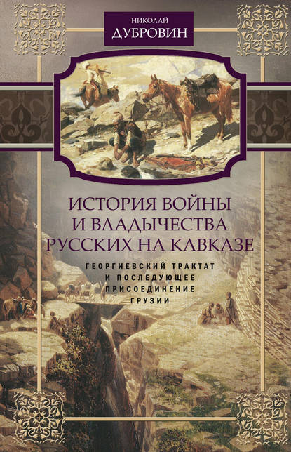 Книга Николай Федорович Дубровин История войны и владычества русских на Кавказе. Георгиевский трактат и последующее присоединение Грузии. Том 3
