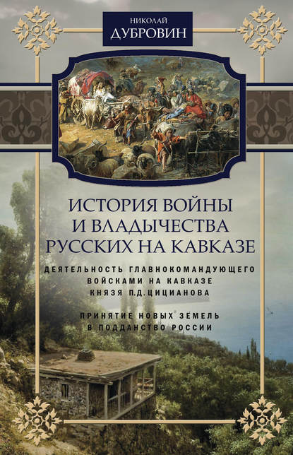 Книга Николай Федорович Дубровин История войны и владычества русских на Кавказе. Деятельность главнокомандующего войсками на Кавказе П.Д. Цицианова. Принятие новых земель в подданство России. Том 4