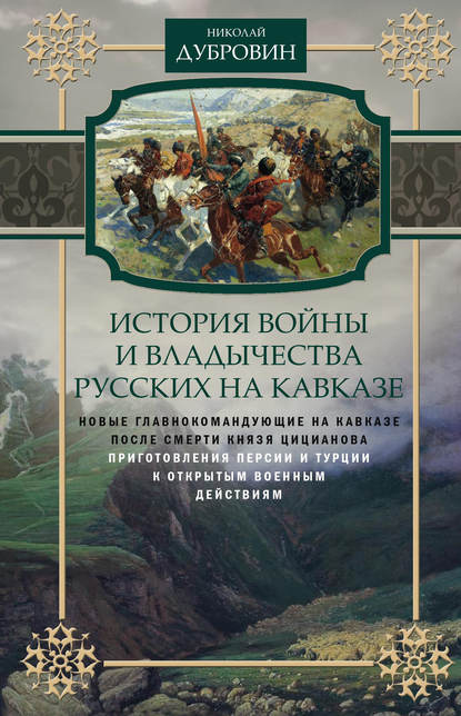 Книга Николай Федорович Дубровин История войны и владычества русских на Кавказе. Новые главнокомандующие на Кавказе после смерти князя Цицианова. Приготовления Персии и Турции к открытым военным действиям. Том 5