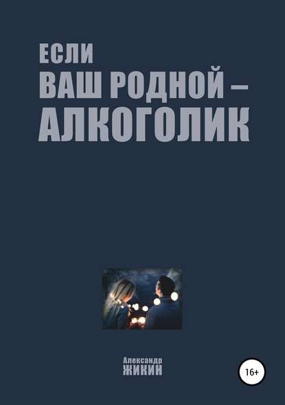 Книга Александр Васильевич Жикин Если ваш родной – алкоголик