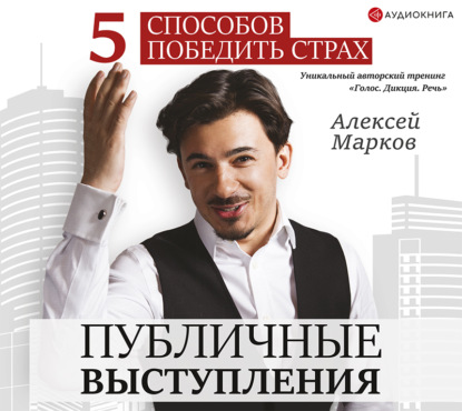 Книга Алексей Марков, Алексей Николаевич Марков Публичные выступления. 5 способов победить страх