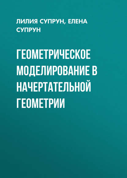 Книга Лилия Супрун, Лилия Ивановна Супрун, Елена Геннадьевна Супрун Геометрическое моделирование в начертательной геометрии
