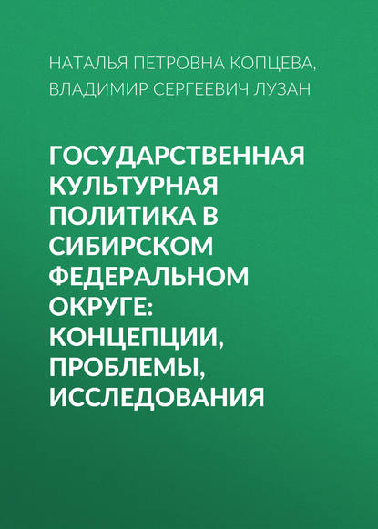 Книга Наталья Петровна Копцева, Владимир Сергеевич Лузан, Н. П. Копцева Государственная культурная политика в Сибирском федеральном округе: концепции, проблемы, исследования