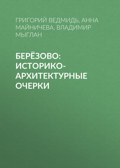 Книга Владимир Мыглан, Владимир Станиславович Мыглан, Анна Юрьевна Майничева, Григорий Павлович Ведмидь Берёзово: историко-архитектурные очерки