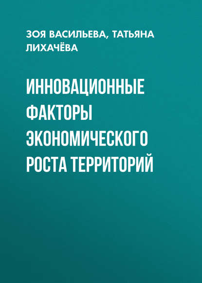 Книга Татьяна Лихачева, Татьяна Петровна Лихачёва, Зоя Андреевна Васильева Инновационные факторы экономического роста территорий