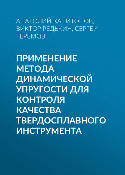 Книга Анатолий Капитонов, Анатолий Михайлович Капитонов, Виктор Ефимович Редькин, Сергей Георгиевич Теремов Применение метода динамической упругости для контроля качества твердосплавного инструмента