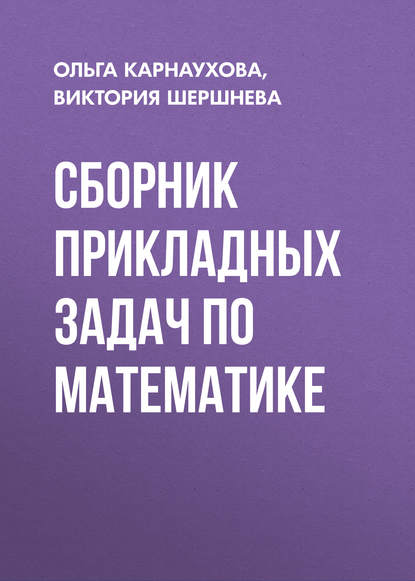 Книга Виктория Шершнева, Виктория Анатольевна Шершнева, Ольга Александровна Карнаухова Сборник прикладных задач по математике