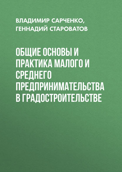 Книга Геннадий Староватов, Геннадий Фёдорович Староватов, Владимир Иванович Сарченко Общие основы и практика малого и среднего предпринимательства в градостроительстве