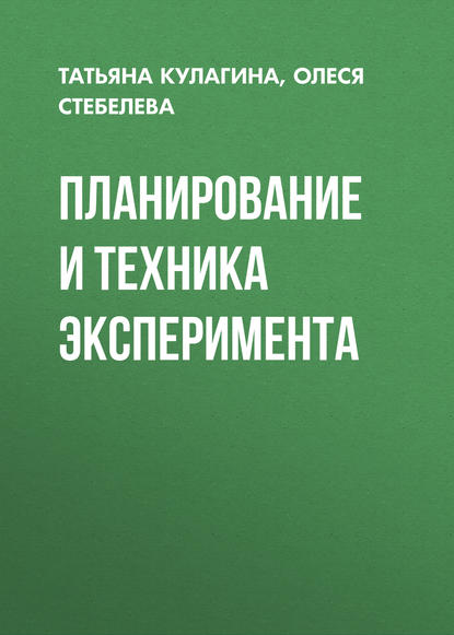Книга Татьяна Анатольевна Кулагина, Олеся Павловна Стебелева, Татьяна Кулагина Планирование и техника эксперимента