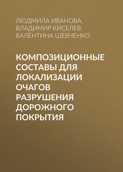 Книга Владимир Киселев, Валентина Аркадьевна Шевченко, Владимир Петрович Киселев, Людмила Алексеевна Иванова Композиционные составы для локализации очагов разрушения дорожного покрытия