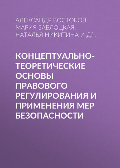 Книга Александр Востоков, Александр Александрович Востоков, Наталья Александровна Никитина, Мария Павловна Заблоцкая, Наталья Валерьевна Хлонова, Николай Васильевич Щедрин, Ирина Александровна Зырянова, Артем Евгеньевич Речицкий, Ольга Михайловна Кылина Концептуально-теоретические основы правового регулирования и применения мер безопасности