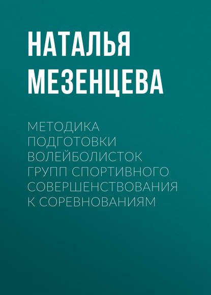 Книга Наталья Владимировна Мезенцева, Наталья Мезенцева Методика подготовки волейболисток групп спортивного совершенствования к соревнованиям