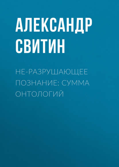 Книга Александр Свитин, Александр Парфёнович Свитин НЕ-разрушающее познание: сумма онтологий