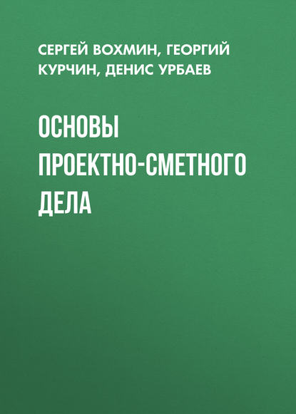 Книга Д. А. Урбаев, Георгий Сергеевич Курчин, Денис Александрович Урбаев, Сергей Антонович Вохмин Основы проектно-сметного дела