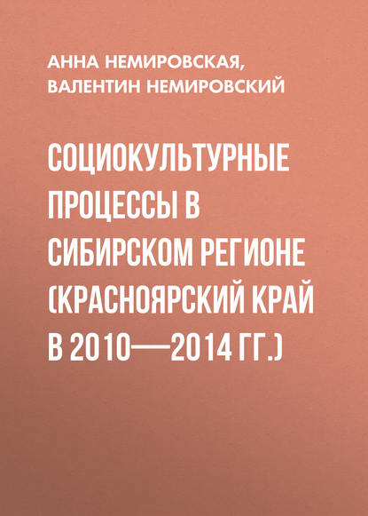 Книга Валентин Немировский, Валентин Геннадьевич Немировский, Анна Валентиновна Немировская Социокультурные процессы в Сибирском регионе (Красноярский край в 2010-2014 гг.)