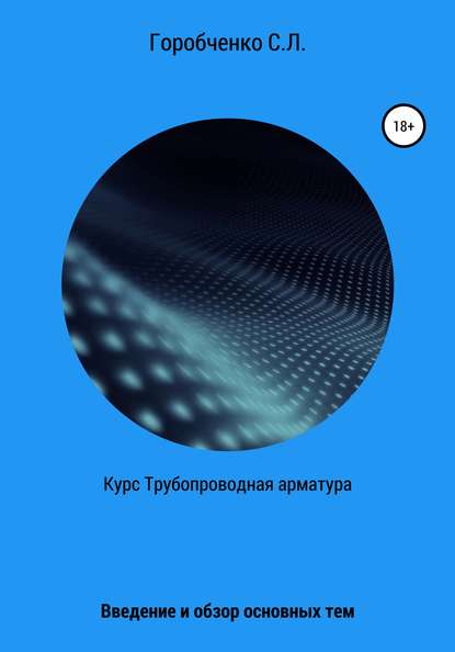 Книга Станислав Львович Горобченко Курс Трубопроводная арматура. Введение и обзор основных тем